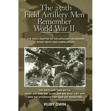 The 250th Field Artillery Men Remember World War II: The 250th Adapted to the Artillery Trademark: Shoot-Move-And-Communicate