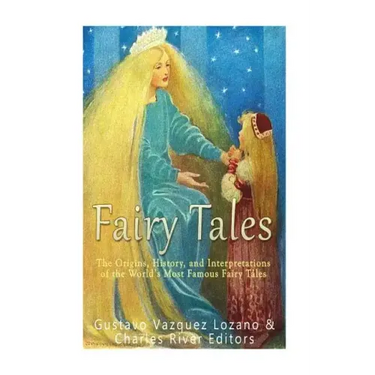Fairy Tales: The Origins, History, and Interpretations of the World's Most Famous Fairy Tales