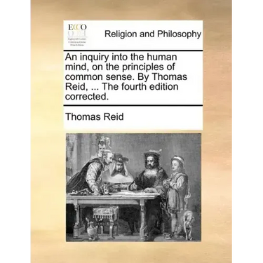 An inquiry into the human mind, on the principles of common sense. By Thomas Reid, ... The fourth edition corrected.