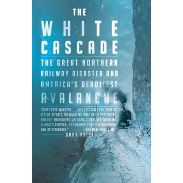 The White Cascade: The Great Northern Railway Disaster and America's Deadliest Avalanche
