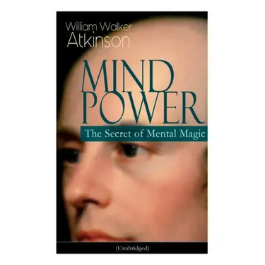 Mind Power: The Secret of Mental Magic (Unabridged): Uncover the Dynamic Mental Principle Pervading All Space, Immanent in All Things, Manifesting in