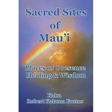 Sacred Sites of Maui: Places of Presence, Wisdom and Healing
