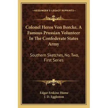 Colonel Heros Von Borcke, a Famous Prussian Volunteer in the Confederate States Army: Southern Sketches, No. Two, First Series