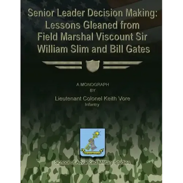Senior Leader Decision Making: Lessons Gleaned From Field Marshal Viscount Sir William Slim and Bill Gates