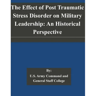The Effect of Post Traumatic Stress Disorder on Military Leadership: An Historical Perspective