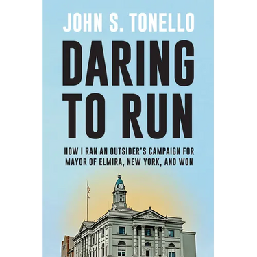 Daring to Run: How I Ran an Outsider's Campaign for Mayor of Elmira, New York, and Won