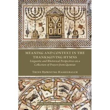 Meaning and Context in the Thanksgiving Hymns: Linguistic and Rhetorical Perspectives on a Collection of Prayers from Qumran
