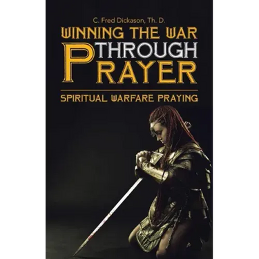 Winning the War Through Prayer: Spiritual Warfare Praying