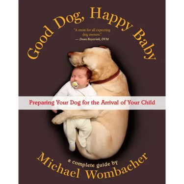 Good Dog, Happy Baby: Preparing Your Dog for the Arrival of Your Child