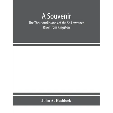 A souvenir. The Thousand Islands of the St. Lawrence River from Kingston and Cape Vincent to Morristown and Brockville. With their recorded history fr