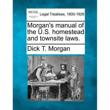 Morgan's Manual of the U.S. Homestead and Townsite Laws.