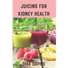 Juicing for Kidney Health.: A Guide to Supporting Renal Function with Fresh Juice.