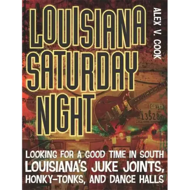 Louisiana Saturday Night: Looking for a Good Time in South Louisiana's Juke Joints, Honky-Tonks, and Dance Halls