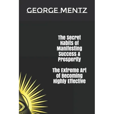 The Secret habits of Manifesting Success & Prosperity The Extreme Art of Becoming Highly Effective