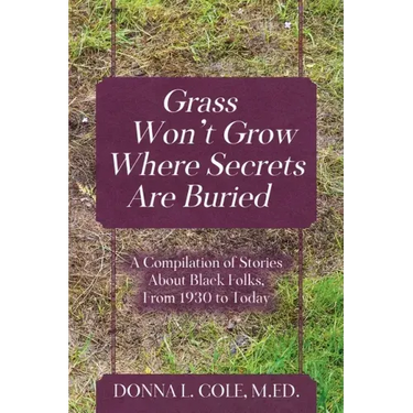 Grass Won't Grow Where Secrets Are Buried: A Compilation of Stories About Black Folks, From 1930 to Today