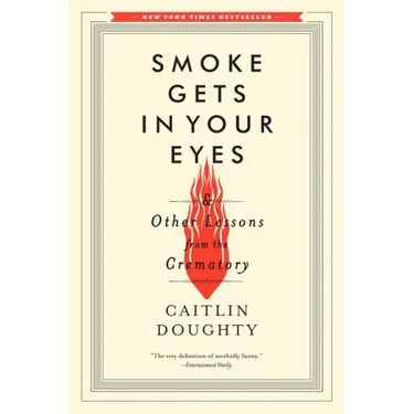 Smoke Gets in Your Eyes: And Other Lessons from the Crematory