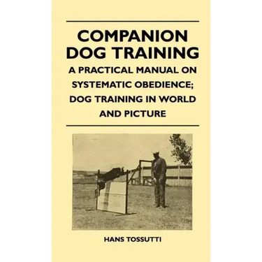 Companion Dog Training - A Practical Manual On Systematic Obedience; Dog Training In World And Picture