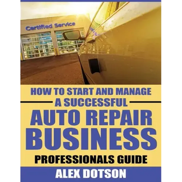 How to Start and Manage a Successful Auto Repair Business: Professionals Guide