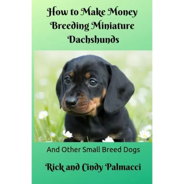 How to Make Money Breeding Miniature Dachshunds: and Other Small Breed Dogs