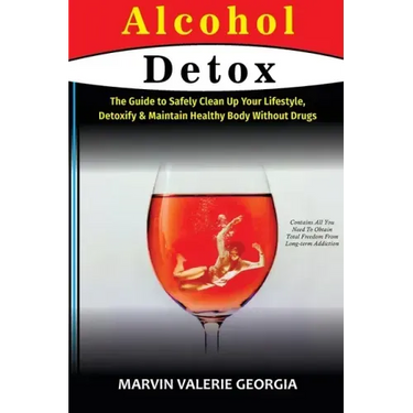 Alcohol Detox: The Guide to Safely Clean Up Your Lifestyle, Detoxify & Maintain Healthy Body Without Drugs