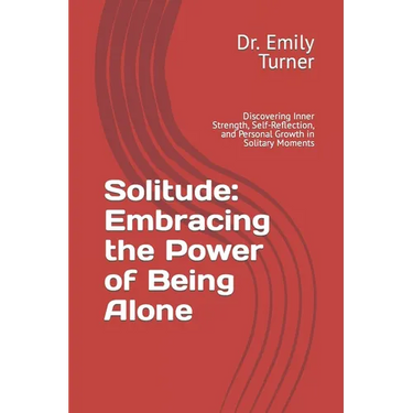 Solitude: Embracing the Power of Being Alone: Discovering Inner Strength, Self-Reflection, and Personal Growth in Solitary Momen