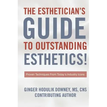 The Esthetician's Guide to Outstanding Esthetics: Proven Techniques From Today's Industry Icons