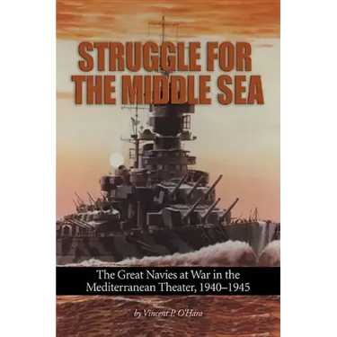 Struggle for the Middle Sea: The Great Navies at War in the Mediterranean Theater, 1940-1945