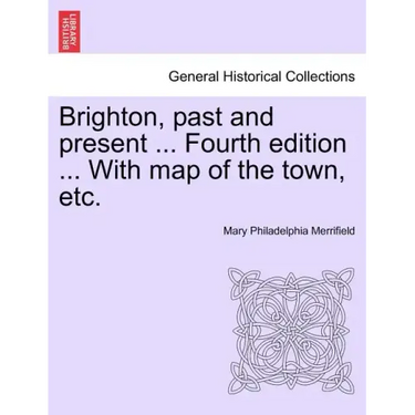 Brighton, Past and Present ... Fourth Edition ... with Map of the Town, Etc.