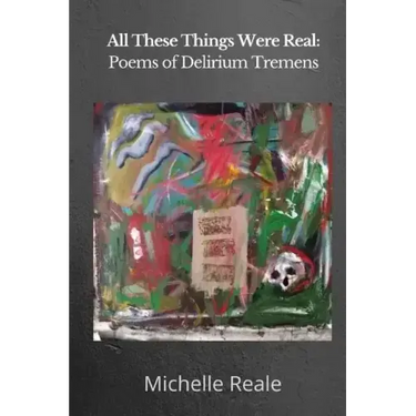 All These Things Were Real: Poems of Delirium Tremens