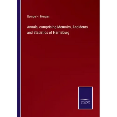 Annals, comprising Memoirs, Ancidents and Statistics of Harrisburg