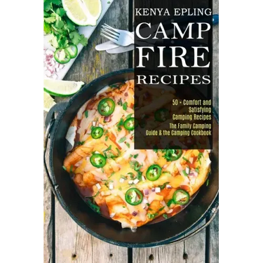 Campfire Recipes: 50 + Comfort and Satisfying Camping Recipes (The Family Camping Guide & the Camping Cookbook)