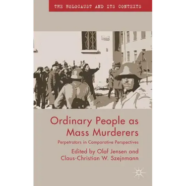 Ordinary People as Mass Murderers: Perpetrators in Comparative Perspectives