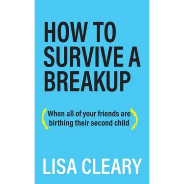 How to Survive a Breakup: (When all of your friends are birthing their second child)
