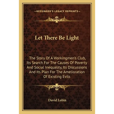 Let There Be Light: The Story Of A Workingmen's Club, Its Search For The Causes Of Poverty And Social Inequality, Its Discussions And Its