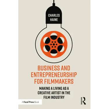 Business and Entrepreneurship for Filmmakers: Making a Living as a Creative Artist in the Film Industry
