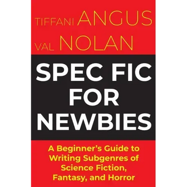 Spec Fic For Newbies: A Beginner's Guide to Writing Subgenres of Science Fiction, Fantasy, and Horror
