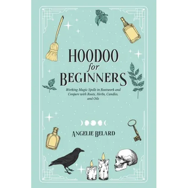 Hoodoo For Beginners: Working Magic Spells in Rootwork and Conjure with Roots, Herbs, Candles, and Oils