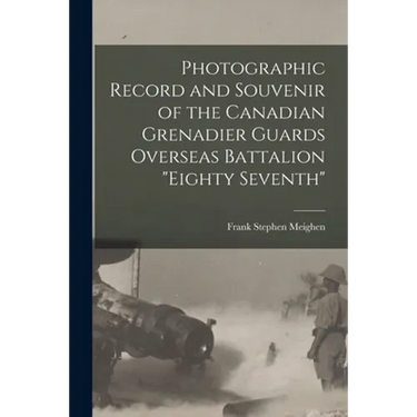 Photographic Record and Souvenir of the Canadian Grenadier Guards Overseas Battalion "Eighty Seventh"