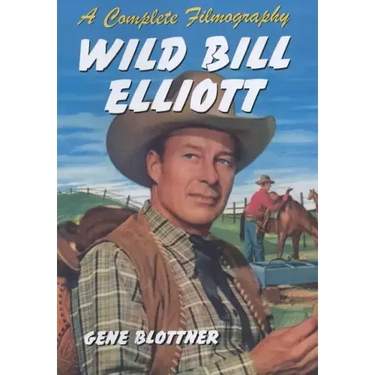 Wild Bill Elliott: A Complete Filmography