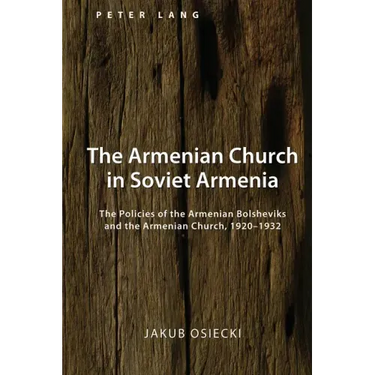 The Armenian Church in Soviet Armenia: The Policies of the Armenian Bolsheviks and the Armenian Church, 1920-1932