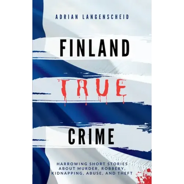 Finland True Crime: Harrowing short stories about murder, robbery, kidnapping, abuse, and theft