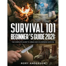 Survival 101 Beginner's Guide 2021: The Complete Guide To Urban And Wilderness Survival