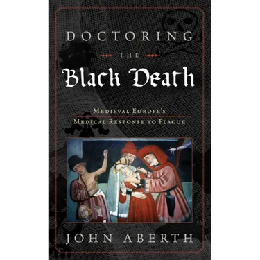 Doctoring the Black Death: Medieval Europe's Medical Response to Plague