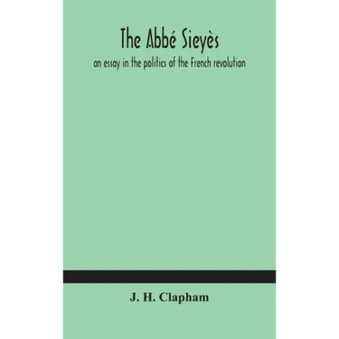 The Abbé Sieyès: an essay in the politics of the French revolution