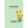 Married Life: A Comedy, in Three Acts