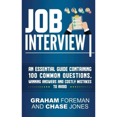 Job Interview: An Essential Guide Containing 100 Common Questions, Winning Answers and Costly Mistakes to Avoid