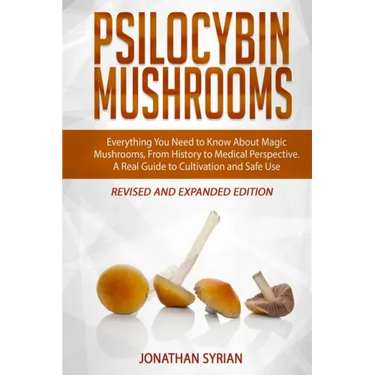 Psilocybin Mushrooms: Everything You Need to Know About Magic Mushrooms, From History to Medical Perspective. A Real Guide to Cultivation an