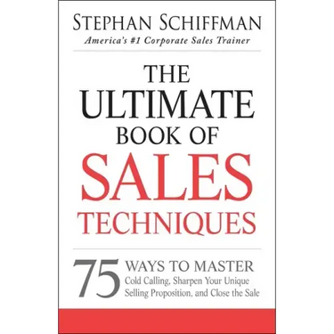 The Ultimate Book of Sales Techniques: 75 Ways to Master Cold Calling, Sharpen Your Unique Selling Proposition, and Close the Sale