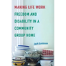 Making Life Work: Freedom and Disability in a Community Group Home