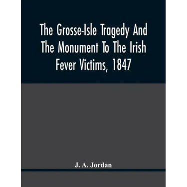 The Grosse-Isle Tragedy And The Monument To The Irish Fever Victims, 1847;; Reprinted, With Additional Information And Illustrations, From The Daily T